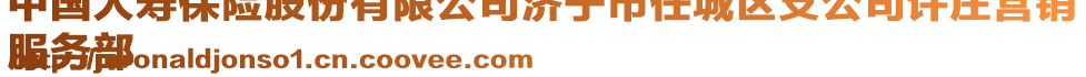 中國(guó)人壽保險(xiǎn)股份有限公司濟(jì)寧市任城區(qū)支公司許莊營(yíng)銷
服務(wù)部