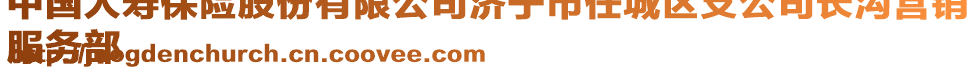 中國(guó)人壽保險(xiǎn)股份有限公司濟(jì)寧市任城區(qū)支公司長(zhǎng)溝營(yíng)銷
服務(wù)部