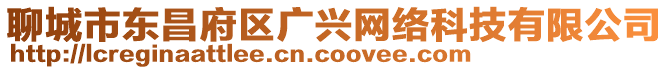 聊城市東昌府區(qū)廣興網(wǎng)絡(luò)科技有限公司