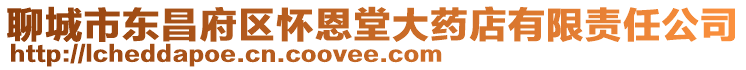 聊城市東昌府區(qū)懷恩堂大藥店有限責(zé)任公司