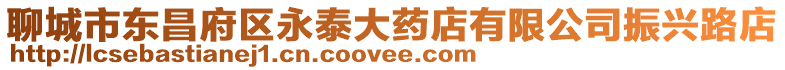 聊城市東昌府區(qū)永泰大藥店有限公司振興路店