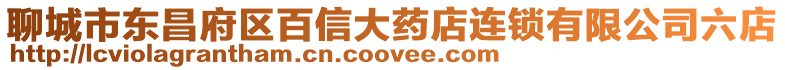 聊城市東昌府區(qū)百信大藥店連鎖有限公司六店