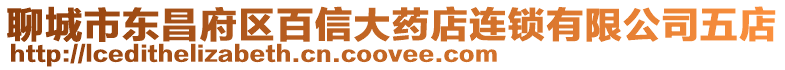 聊城市東昌府區(qū)百信大藥店連鎖有限公司五店