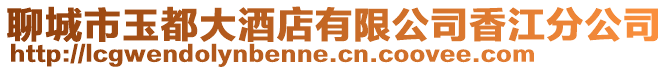 聊城市玉都大酒店有限公司香江分公司
