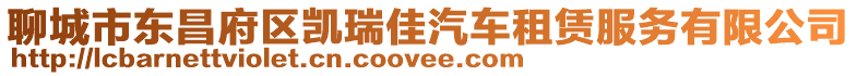 聊城市東昌府區凱瑞佳汽車租賃服務有限公司