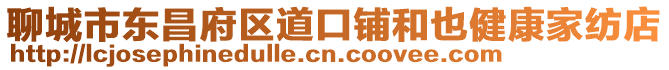 聊城市東昌府區道口鋪和也健康家紡店