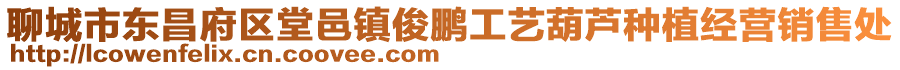 聊城市東昌府區(qū)堂邑鎮(zhèn)俊鵬工藝葫蘆種植經(jīng)營銷售處