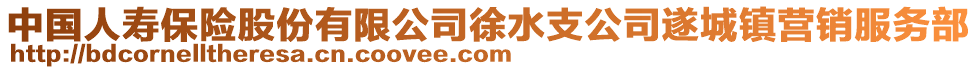 中國(guó)人壽保險(xiǎn)股份有限公司徐水支公司遂城鎮(zhèn)營(yíng)銷(xiāo)服務(wù)部