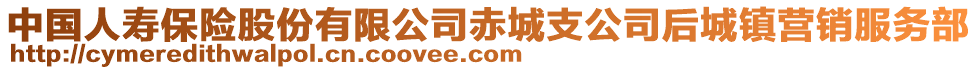 中國人壽保險股份有限公司赤城支公司后城鎮(zhèn)營銷服務部