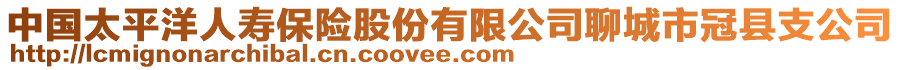 中國(guó)太平洋人壽保險(xiǎn)股份有限公司聊城市冠縣支公司