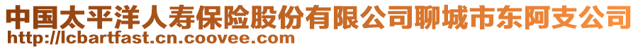 中國太平洋人壽保險股份有限公司聊城市東阿支公司