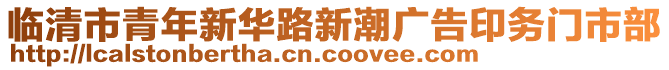 臨清市青年新華路新潮廣告印務(wù)門市部