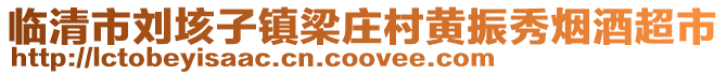 臨清市劉垓子鎮(zhèn)梁莊村黃振秀煙酒超市