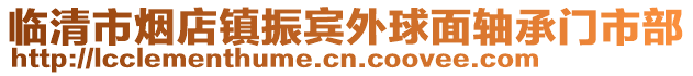 臨清市煙店鎮(zhèn)振賓外球面軸承門市部