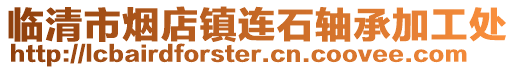 临清市烟店镇连石轴承加工处