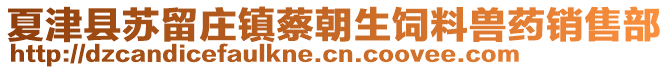 夏津县苏留庄镇蔡朝生饲料兽药销售部