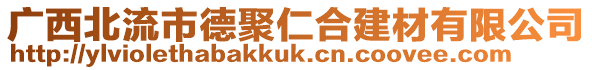 廣西北流市德聚仁合建材有限公司