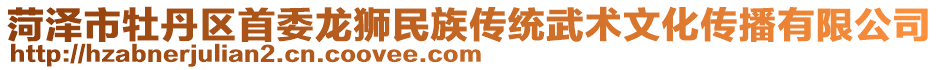 菏澤市牡丹區(qū)首委龍獅民族傳統(tǒng)武術文化傳播有限公司