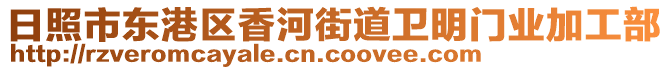 日照市東港區(qū)香河街道衛(wèi)明門業(yè)加工部