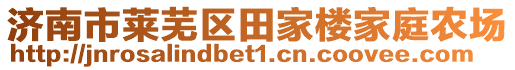 濟(jì)南市萊蕪區(qū)田家樓家庭農(nóng)場(chǎng)