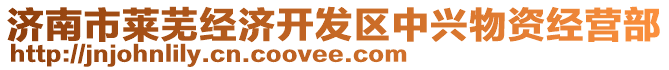 濟(jì)南市萊蕪經(jīng)濟(jì)開發(fā)區(qū)中興物資經(jīng)營部