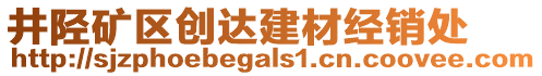 井陘礦區(qū)創(chuàng)達建材經(jīng)銷處