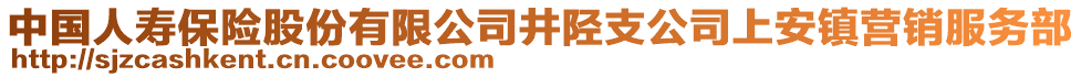 中國人壽保險(xiǎn)股份有限公司井陘支公司上安鎮(zhèn)營銷服務(wù)部