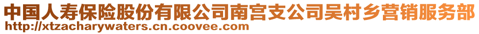 中國(guó)人壽保險(xiǎn)股份有限公司南宮支公司吳村鄉(xiāng)營(yíng)銷服務(wù)部