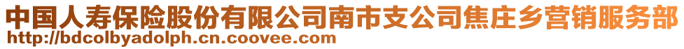 中國人壽保險股份有限公司南市支公司焦莊鄉(xiāng)營銷服務部