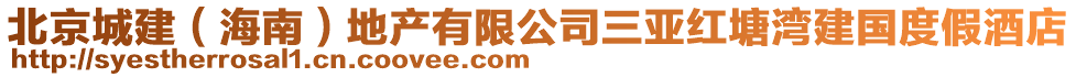 北京城建（海南）地产有限公司三亚红塘湾建国度假酒店