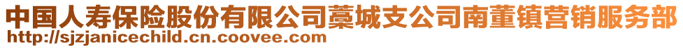 中國(guó)人壽保險(xiǎn)股份有限公司藁城支公司南董鎮(zhèn)營(yíng)銷服務(wù)部