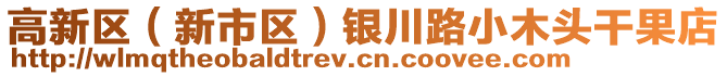 高新區(qū)（新市區(qū)）銀川路小木頭干果店