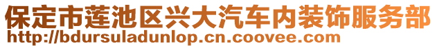 保定市蓮池區(qū)興大汽車內(nèi)裝飾服務(wù)部