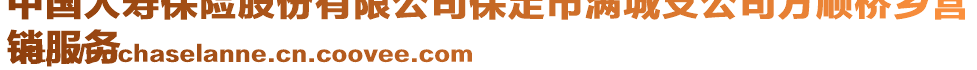 中國(guó)人壽保險(xiǎn)股份有限公司保定市滿城支公司方順橋鄉(xiāng)營(yíng)
銷服務(wù)