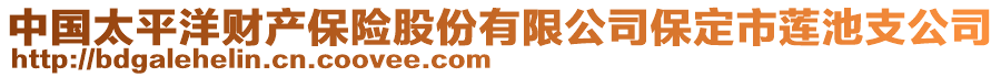 中國(guó)太平洋財(cái)產(chǎn)保險(xiǎn)股份有限公司保定市蓮池支公司