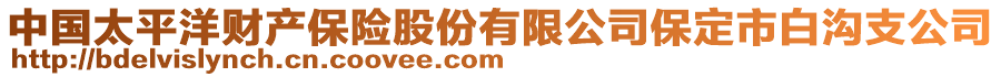 中國(guó)太平洋財(cái)產(chǎn)保險(xiǎn)股份有限公司保定市白溝支公司