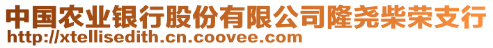 中国农业银行股份有限公司隆尧柴荣支行