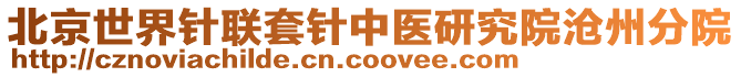 北京世界針聯(lián)套針中醫(yī)研究院滄州分院