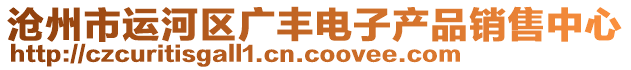 滄州市運(yùn)河區(qū)廣豐電子產(chǎn)品銷售中心