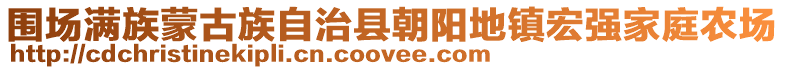 圍場(chǎng)滿族蒙古族自治縣朝陽(yáng)地鎮(zhèn)宏強(qiáng)家庭農(nóng)場(chǎng)