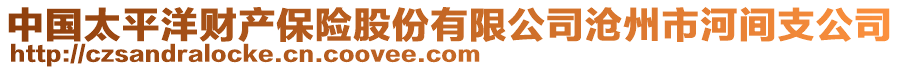 中国太平洋财产保险股份有限公司沧州市河间支公司