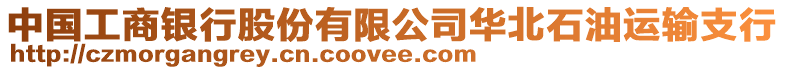 中國(guó)工商銀行股份有限公司華北石油運(yùn)輸支行