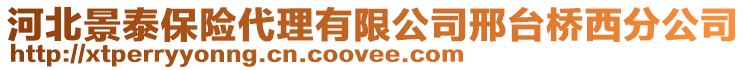 河北景泰保險代理有限公司邢臺橋西分公司