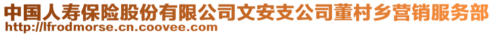 中國人壽保險股份有限公司文安支公司董村鄉(xiāng)營銷服務部