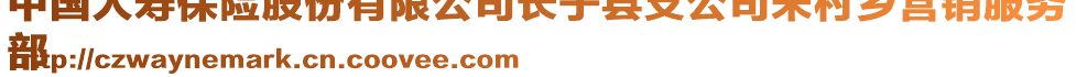 中國(guó)人壽保險(xiǎn)股份有限公司長(zhǎng)子縣支公司宋村鄉(xiāng)營(yíng)銷服務(wù)
部