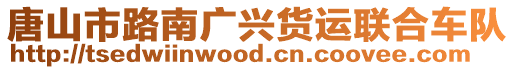 唐山市路南廣興貨運(yùn)聯(lián)合車(chē)隊(duì)