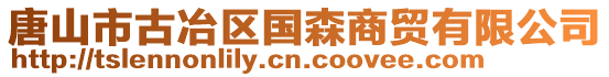 唐山市古冶區(qū)國森商貿有限公司