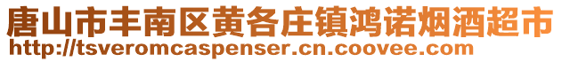 唐山市豐南區(qū)黃各莊鎮(zhèn)鴻諾煙酒超市