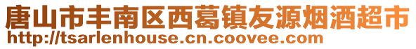 唐山市丰南区西葛镇友源烟酒超市