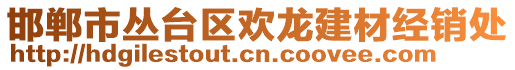 邯鄲市叢臺(tái)區(qū)歡龍建材經(jīng)銷(xiāo)處